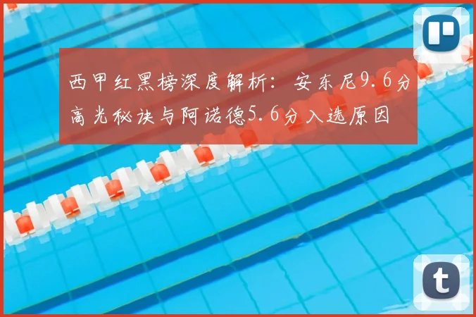 西甲红黑榜深度解析：安东尼9.6分高光秘诀与阿诺德5.6分入选原因