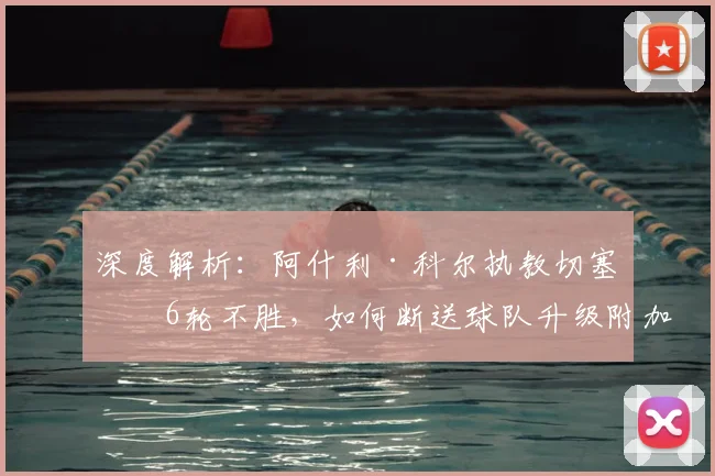 深度解析:阿什利·科尔执教切塞纳6轮不胜,如何断送球队升级附加赛希望?